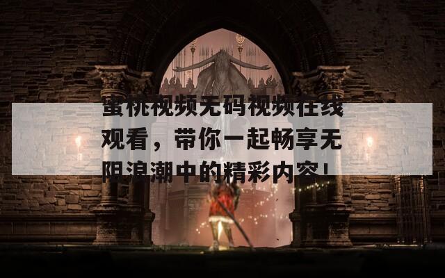 蜜桃视频无码视频在线观看，带你一起畅享无阻浪潮中的精彩内容！  第1张