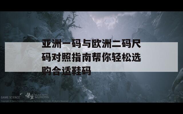 亚洲一码与欧洲二码尺码对照指南帮你轻松选购合适鞋码  第1张