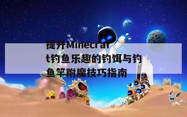 提升Minecraft钓鱼乐趣的钓饵与钓鱼竿附魔技巧指南