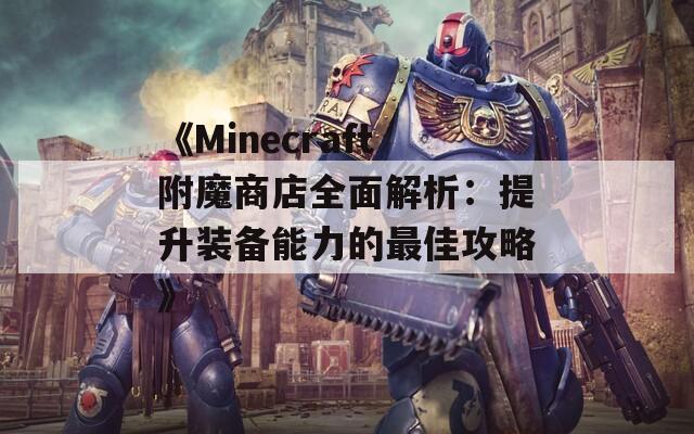 《Minecraft附魔商店全面解析：提升装备能力的最佳攻略》  第1张