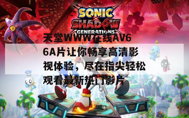 天堂WWW在线АV66A片让你畅享高清影视体验，尽在指尖轻松观看最新热门影片  第1张