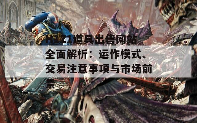 H1Z1道具出售网站全面解析：运作模式、交易注意事项与市场前景  第1张