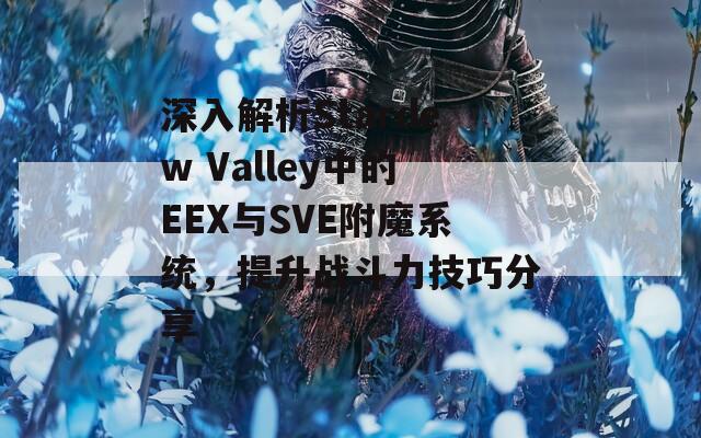 深入解析Stardew Valley中的EEX与SVE附魔系统，提升战斗力技巧分享  第1张