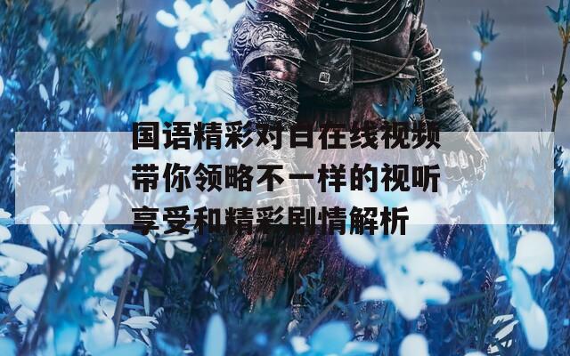 国语精彩对白在线视频带你领略不一样的视听享受和精彩剧情解析  第1张