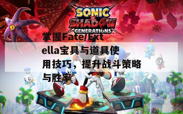 掌握Fate/Extella宝具与道具使用技巧，提升战斗策略与胜率  第1张