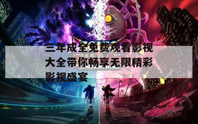 三年成全免费观看影视大全带你畅享无限精彩影视盛宴