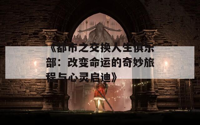 《都市之交换人生俱乐部：改变命运的奇妙旅程与心灵启迪》  第1张