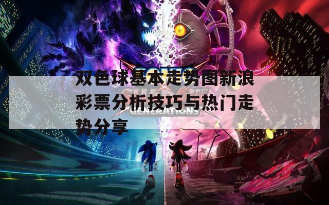 双色球基本走势图新浪彩票分析技巧与热门走势分享  第1张