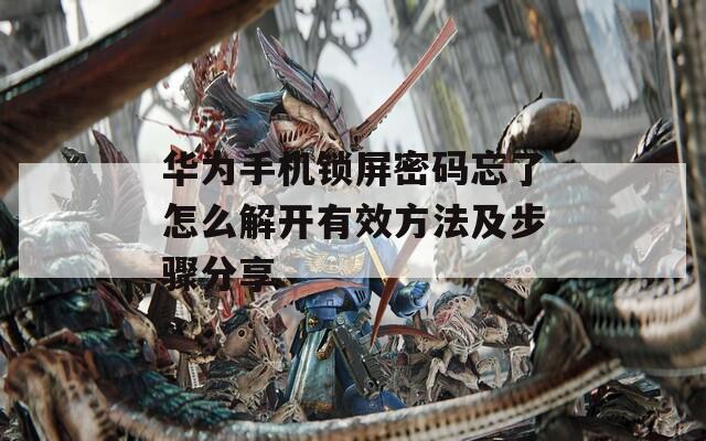 华为手机锁屏密码忘了怎么解开有效方法及步骤分享