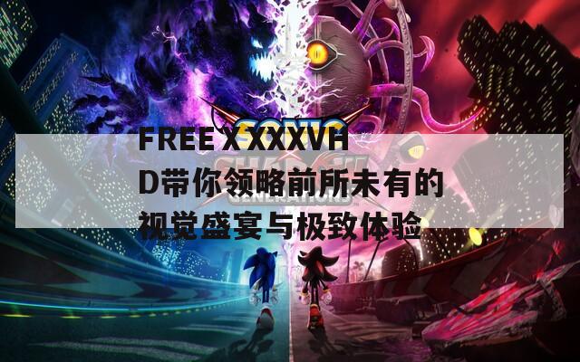 FREEⅩXXXVHD带你领略前所未有的视觉盛宴与极致体验  第1张