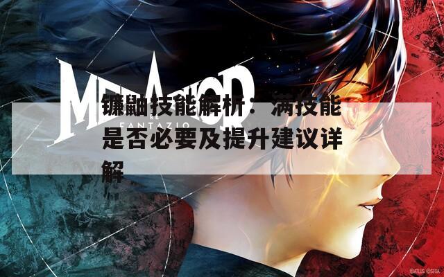 镰鼬技能解析：满技能是否必要及提升建议详解  第1张