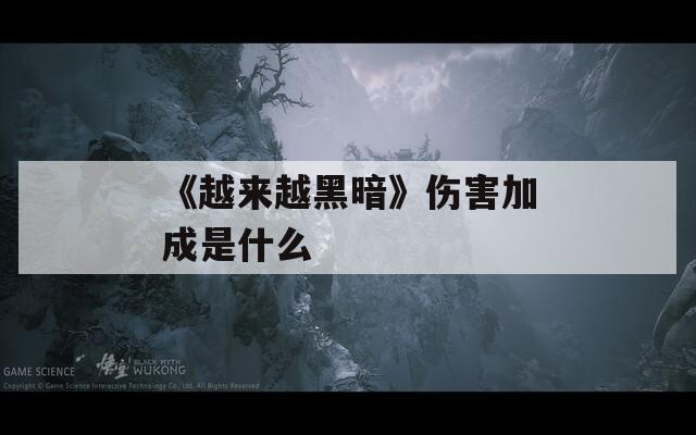 《越来越黑暗》伤害加成是什么  第1张