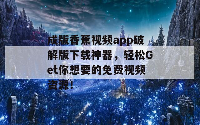 成版香蕉视频app破解版下载神器，轻松Get你想要的免费视频资源！  第1张