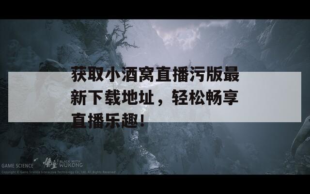 获取小酒窝直播污版最新下载地址，轻松畅享直播乐趣！  第1张