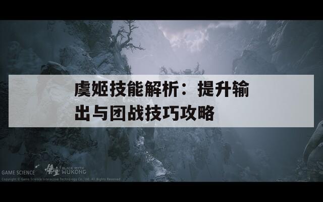 虞姬技能解析：提升输出与团战技巧攻略  第1张
