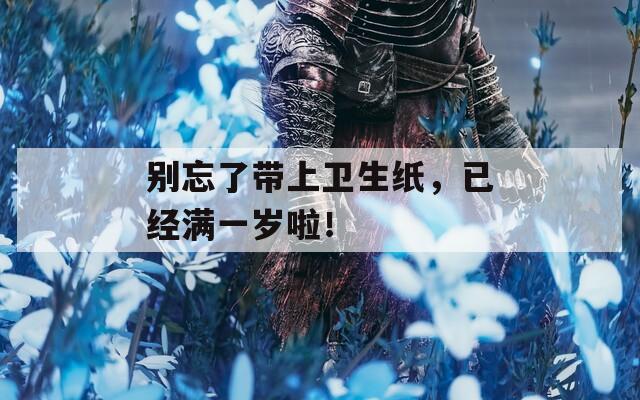别忘了带上卫生纸，已经满一岁啦！  第1张