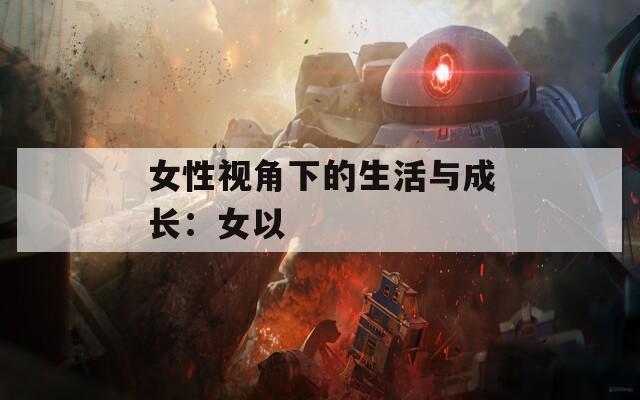 女性视角下的生活与成长：女以  第1张