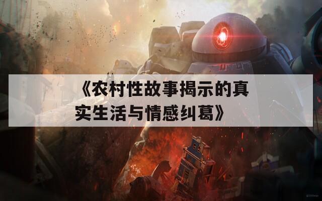 《农村性故事揭示的真实生活与情感纠葛》  第1张