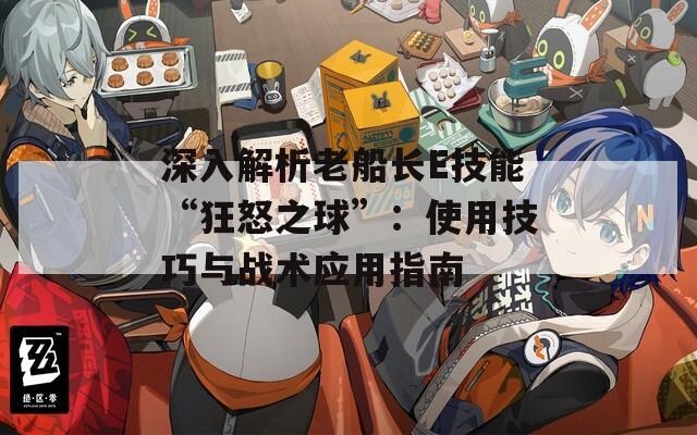 深入解析老船长E技能“狂怒之球”：使用技巧与战术应用指南  第1张
