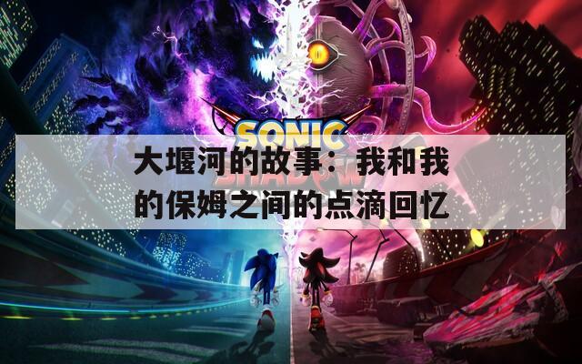 大堰河的故事：我和我的保姆之间的点滴回忆  第1张
