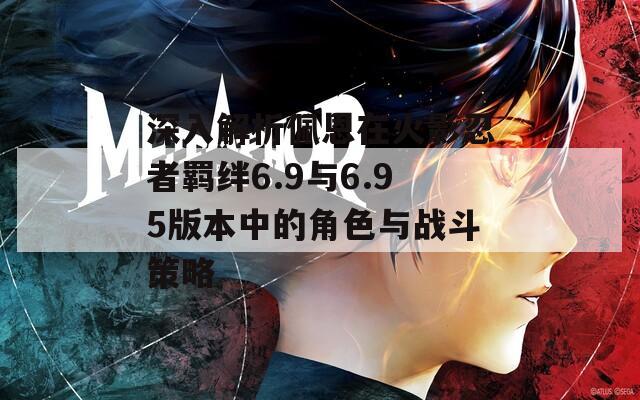 深入解析佩恩在火影忍者羁绊6.9与6.95版本中的角色与战斗策略  第1张