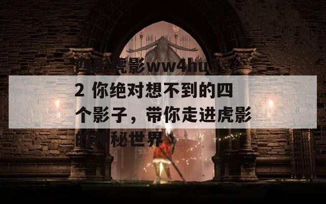 四影虎影ww4hu32 你绝对想不到的四个影子，带你走进虎影的神秘世界  第1张
