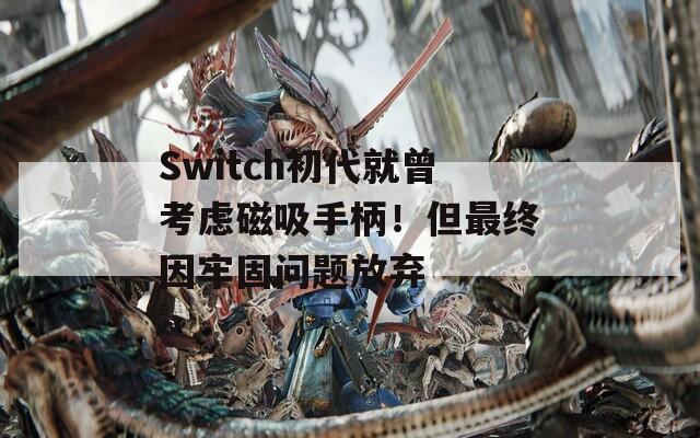 Switch初代就曾考虑磁吸手柄！但最终因牢固问题放弃  第1张