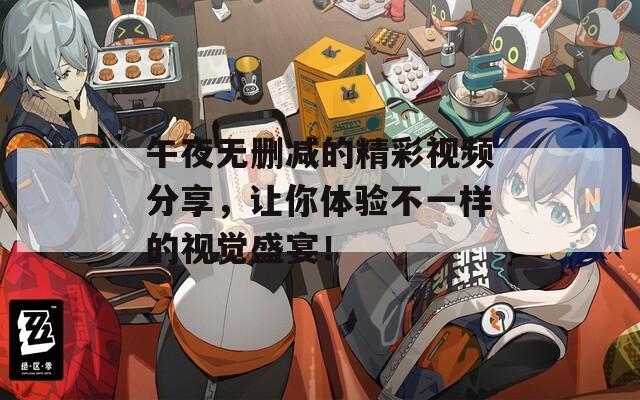 午夜无删减的精彩视频分享，让你体验不一样的视觉盛宴！  第1张