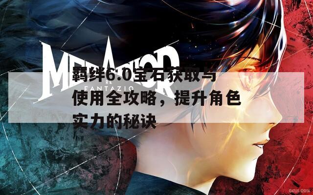 羁绊6.0宝石获取与使用全攻略，提升角色实力的秘诀  第1张