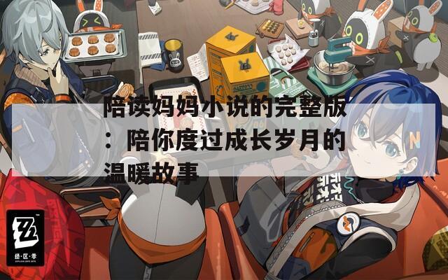 陪读妈妈小说的完整版：陪你度过成长岁月的温暖故事  第1张