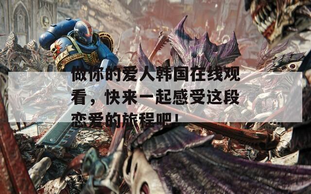 做你的爱人韩国在线观看，快来一起感受这段恋爱的旅程吧！  第1张