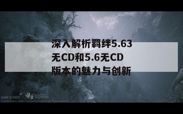 深入解析羁绊5.63无CD和5.6无CD版本的魅力与创新  第1张
