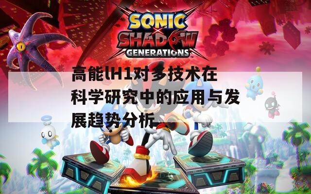 高能lH1对多技术在科学研究中的应用与发展趋势分析  第1张