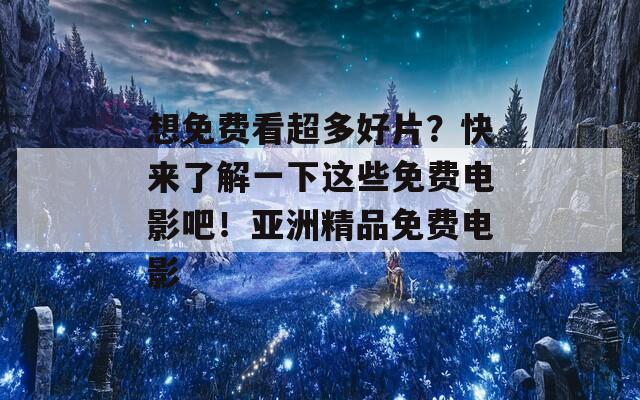 想免费看超多好片？快来了解一下这些免费电影吧！亚洲精品免费电影  第1张