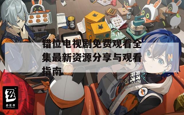 错位电视剧免费观看全集最新资源分享与观看指南  第1张