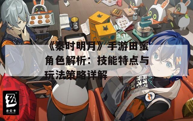 《秦时明月》手游田蜜角色解析：技能特点与玩法策略详解  第1张