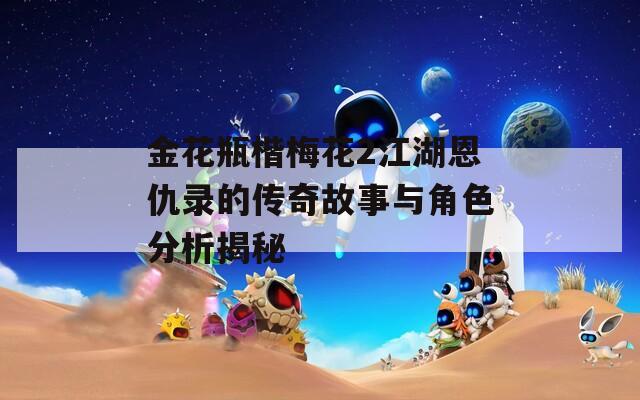 金花瓶楷梅花2江湖恩仇录的传奇故事与角色分析揭秘  第1张