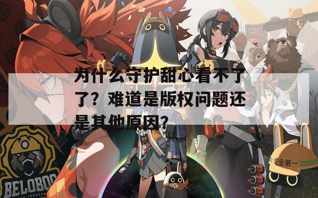 为什么守护甜心看不了了？难道是版权问题还是其他原因？  第1张