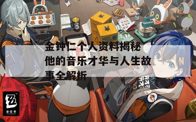 金钟仁个人资料揭秘 他的音乐才华与人生故事全解析  第1张