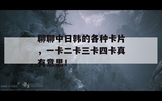聊聊中日韩的各种卡片，一卡二卡三卡四卡真有意思！  第1张