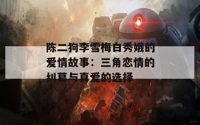 陈二狗李雪梅白秀娥的爱情故事：三角恋情的纠葛与真爱的选择  第1张