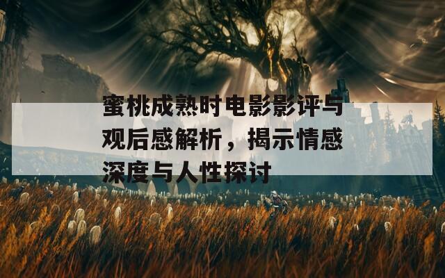 蜜桃成熟时电影影评与观后感解析，揭示情感深度与人性探讨  第1张