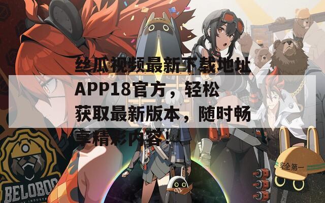 丝瓜视频最新下载地址APP18官方，轻松获取最新版本，随时畅享精彩内容！