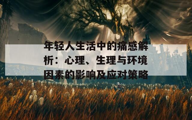 年轻人生活中的痛感解析：心理、生理与环境因素的影响及应对策略  第1张