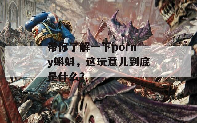 带你了解一下porny蝌蚪，这玩意儿到底是什么？  第1张
