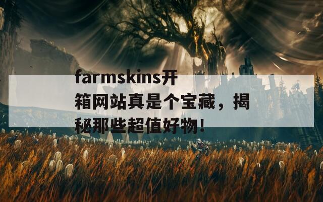 farmskins开箱网站真是个宝藏，揭秘那些超值好物！  第1张