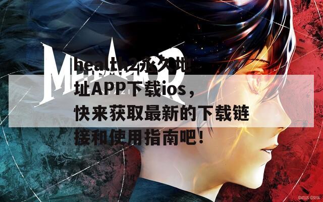 health2永久地址APP下载ios，快来获取最新的下载链接和使用指南吧！