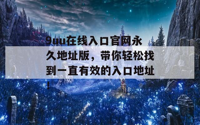9uu在线入口官网永久地址版，带你轻松找到一直有效的入口地址！  第1张