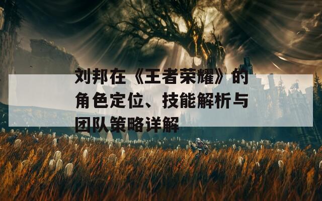 刘邦在《王者荣耀》的角色定位、技能解析与团队策略详解  第1张