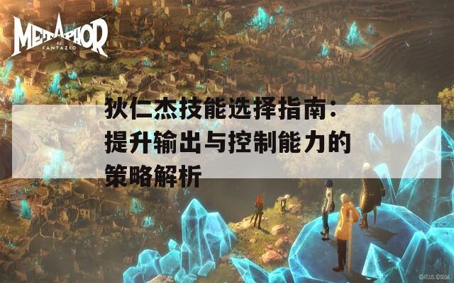 狄仁杰技能选择指南：提升输出与控制能力的策略解析  第1张